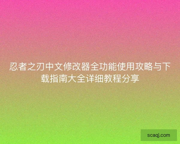 忍者之刃中文修改器全功能使用攻略与下载指南大全详细教程分享