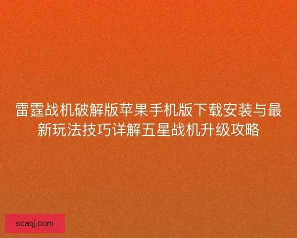 雷霆战机破解版苹果手机版下载安装与最新玩法技巧详解五星战机升级攻略